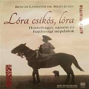 Bencze Lászlóné Dr. Mező Judit - Lóra Csikós Lóra - Hortobágyi, Sárréti És Hajdúsági Népdalok FLAC album