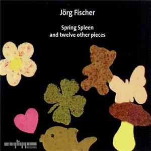 Jörg Fischer - Spring Spleen And Twelve Other Pieces FLAC album