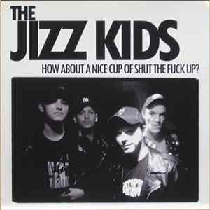 The Jizz Kids - How About A Nice Cup Of Shut The Fuck Up? FLAC album