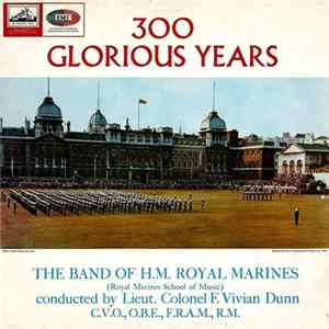 The Band Of H.M. Royal Marines (Royal Marines School Of Music) Conducted By Lieut. Colonel F. Vivian Dunn, C.V.O., O.B.E., F.R.A.M., R.M. - 300 Glorious Years FLAC album