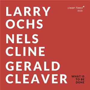 Larry Ochs / Nels Cline / Gerald Cleaver - What Is To Be Done FLAC album