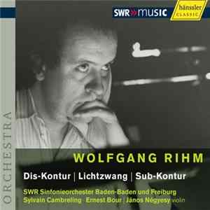 Wolfgang Rihm / János Négyesy | SWR Sinfonieorchester Baden-Baden Und Freiburg | Sylvain Cambreling | Ernest Bour - Dis-Kontur | Lichtzwang | Sub-Kontur FLAC album