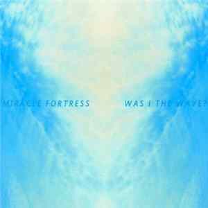 Miracle Fortress - Was I The Wave? FLAC album