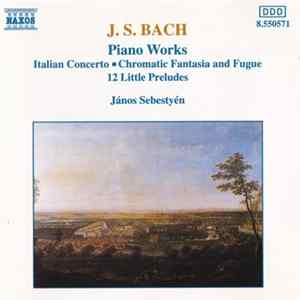 J. S. Bach, János Sebestyén - Piano Works: Italian Concerto, Chromatic Fantasia and Fugue, 12 Little Preludes FLAC album