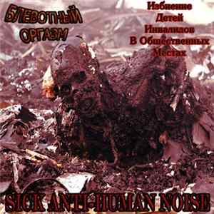 Блевотный Оргазм & Избиение Детей Инвалидов В Общественных Местах - Sick Anti-Human Noise FLAC album