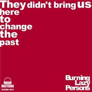 Burning Lazy Persons - They Didn't Bring Us Here To Change The Past FLAC album