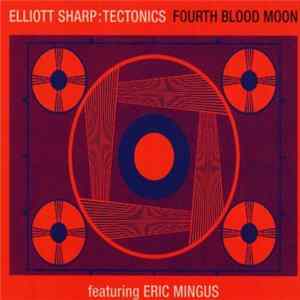 Elliott Sharp: Tectonics Featuring Eric Mingus - Fourth Blood Moon FLAC album