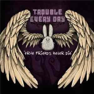Trouble Every Day - True Friends Never Die FLAC album
