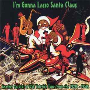 Various - I'm Gonna Lasso Santa Claus. Another Sackful Of USA Yuletide Tunes From The 1920's - 1950's FLAC album