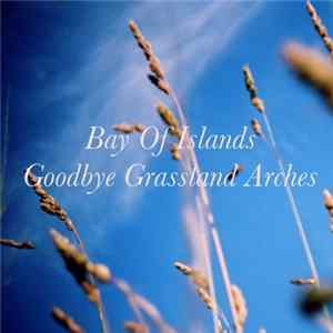 Bay Of Islands - Goodbye Grassland Arches FLAC album