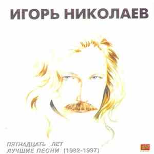 Игорь Николаев - Пятнадцать Лет. Лучшие Песни (1982-1997) FLAC album