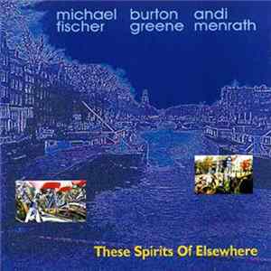 Michael Fischer , Burton Greene, Andi Menrath - These Spirits Of Elsewhere FLAC album