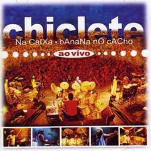 Chiclete - Chiclete Na Caixa, Banana No Cacho - Ao Vivo FLAC album