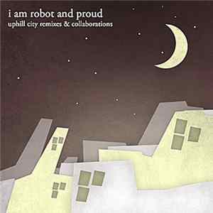 I Am Robot And Proud - Uphill City Remixes & Collaborations FLAC album