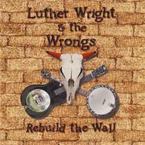 Luther Wright & The Wrongs - Rebuild The Wall FLAC album