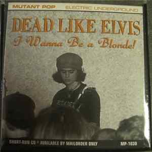 Dead Like Elvis - I Wanna Be A Blonde! FLAC album