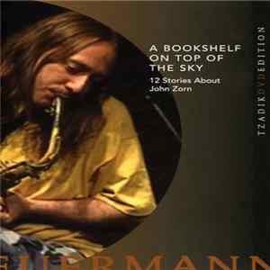 John Zorn - A Bookshelf on Top of the Sky: 12 Stories About John Zorn FLAC album