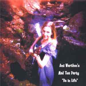 Ami Worthen’s Mad Tea Party - Be In Life FLAC album