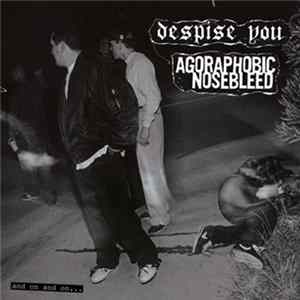 Despise You / Agoraphobic Nosebleed - And On And On... FLAC album