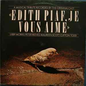 Libby Morris ● Peter Reeves ● Maureen Scott ● Clifton Todd - Edith Piaf, Je Vous Aime (A Musical Tribute Recorded By The Original Cast) FLAC album