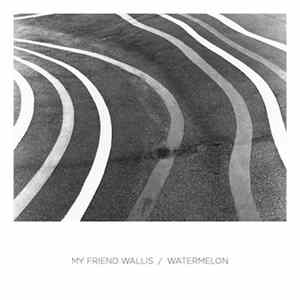 My Friend Wallis / Watermelon - My Friend Wallis / Watermelon FLAC album