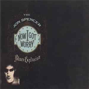 The Jon Spencer Blues Explosion - Now I Got Worry FLAC album