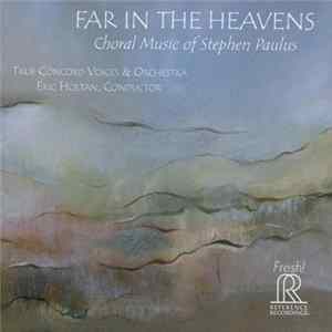 Stephen Paulus - True Concord Voices & Orchestra, Eric Holtan - Far In The Heavens (Choral Music Of Stephen Paulus) FLAC album