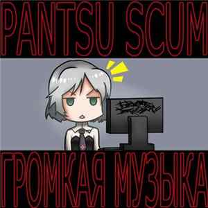 Pantsu Scum - ГРОМКАЯ МУЗЫКА FLAC album
