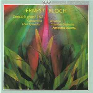Ernest Bloch - Amadeus Chamber Orchestra, Agnieszka Duczmal - Concerti Grossi 1 & 2, Concertino Four Episodes FLAC album